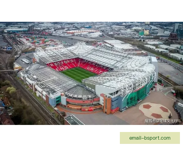 拉特克利夫计划重建老特拉福德球场 助力曼联重拾辉煌再创传奇